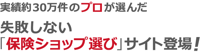 実績30万件のプロが選んだ失敗しない保険ショップ選び