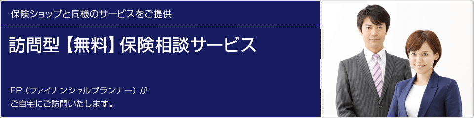 訪問型無料保険相談サービス、FP（ファイナンシャルプランナー）がご自宅に訪問いたします