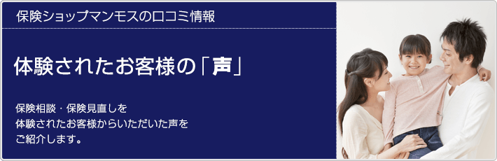 保険ショップマンモスの口コミ情報、保険相談・保険見直しを体験されたお客様からいただいた声をご紹介します